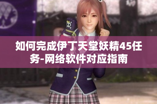 如何完成伊丁天堂妖精45任务-网络软件对应指南