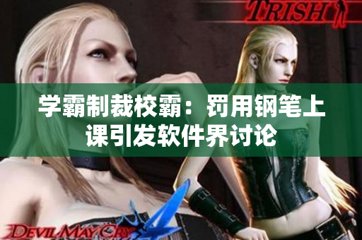 学霸制裁校霸：罚用钢笔上课引发软件界讨论