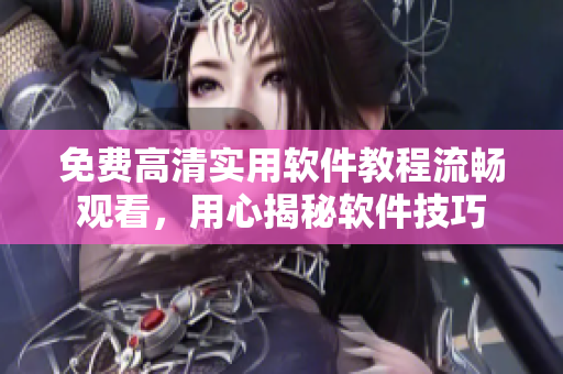 免费高清实用软件教程流畅观看，用心揭秘软件技巧