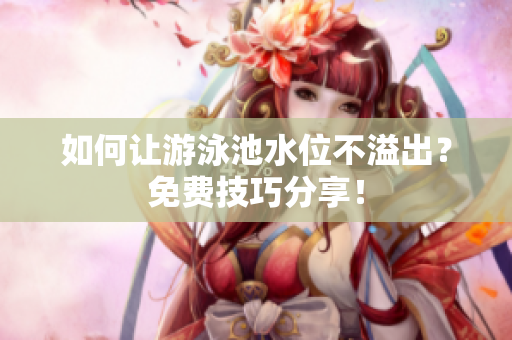 如何让游泳池水位不溢出？免费技巧分享！