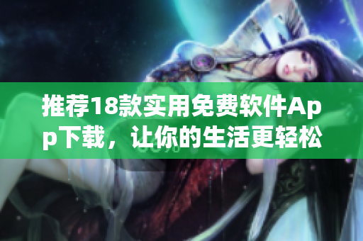 推荐18款实用免费软件App下载，让你的生活更轻松！