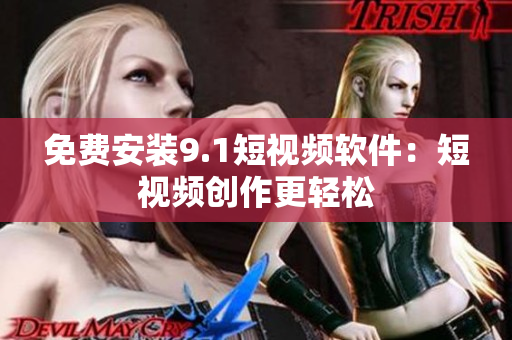 免费安装9.1短视频软件：短视频创作更轻松