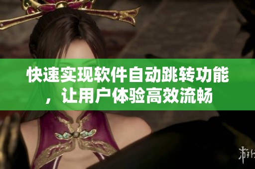 快速实现软件自动跳转功能，让用户体验高效流畅