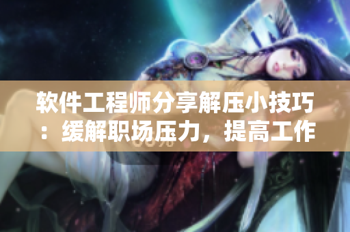 软件工程师分享解压小技巧：缓解职场压力，提高工作效率