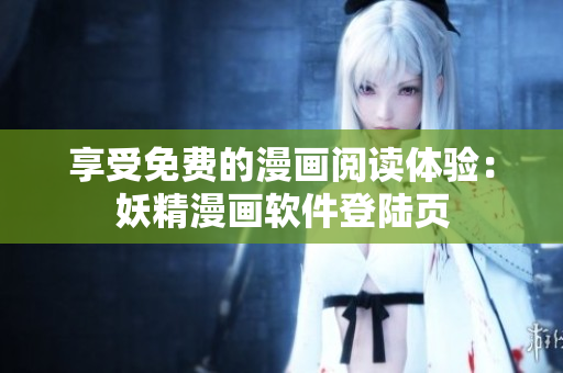 享受免费的漫画阅读体验：妖精漫画软件登陆页
