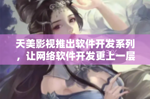 天美影视推出软件开发系列，让网络软件开发更上一层楼！