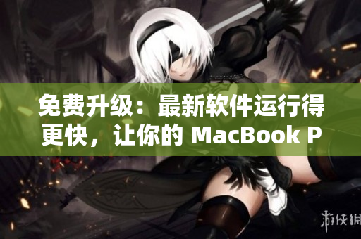 免费升级：最新软件运行得更快，让你的 MacBook Pro 焕发新生