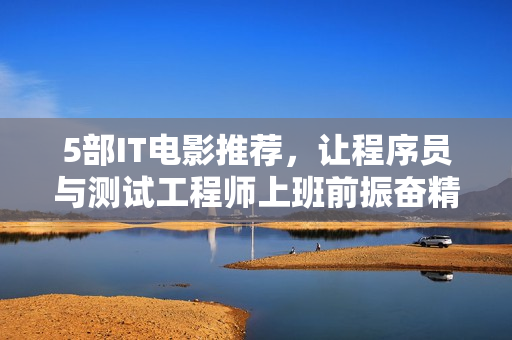 5部IT电影推荐，让程序员与测试工程师上班前振奋精神