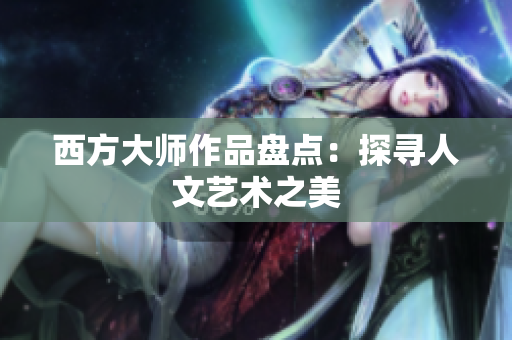 西方大师作品盘点：探寻人文艺术之美