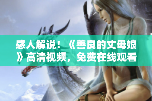 感人解说！《善良的丈母娘》高清视频，免费在线观看