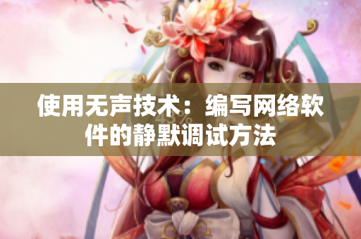 使用无声技术：编写网络软件的静默调试方法
