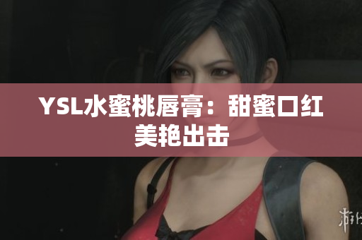 YSL水蜜桃唇膏：甜蜜口红美艳出击