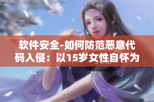 软件安全-如何防范恶意代码入侵：以15岁女性自怀为案例研究