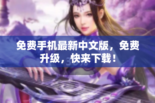 免费手机最新中文版，免费升级，快来下载！