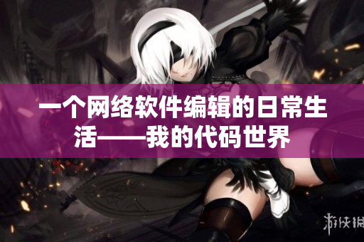 一个网络软件编辑的日常生活——我的代码世界