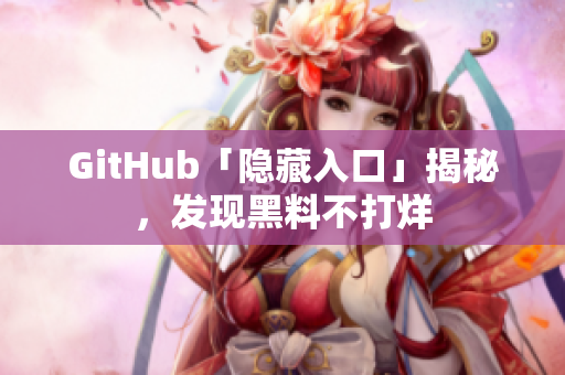 GitHub「隐藏入口」揭秘，发现黑料不打烊