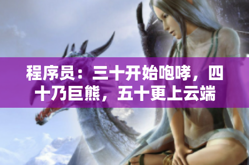 程序员：三十开始咆哮，四十乃巨熊，五十更上云端