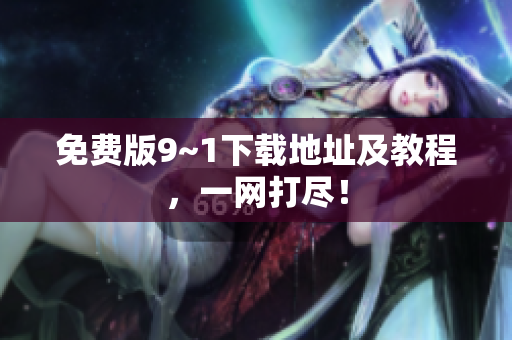 免费版9~1下载地址及教程，一网打尽！