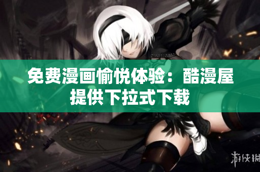 免费漫画愉悦体验：酷漫屋提供下拉式下载