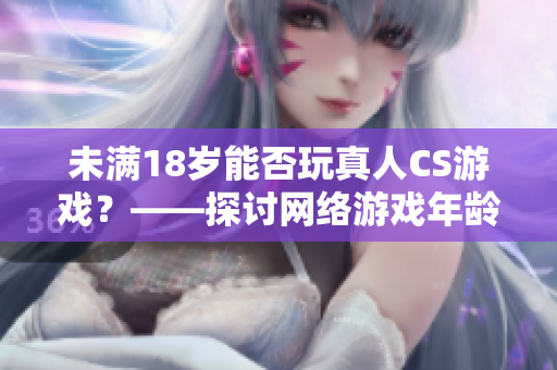 未满18岁能否玩真人CS游戏？——探讨网络游戏年龄限制