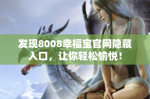 发现8008幸福宝官网隐藏入口，让你轻松愉悦！