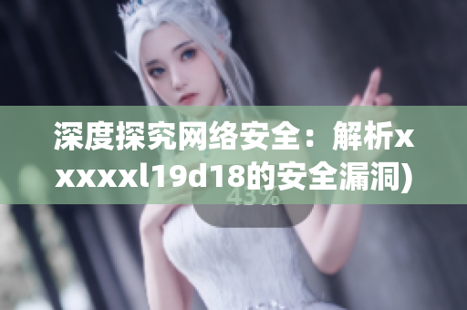 深度探究网络安全：解析xxxxxl19d18的安全漏洞)
