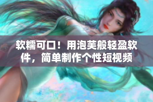 软糯可口！用泡芙般轻盈软件，简单制作个性短视频