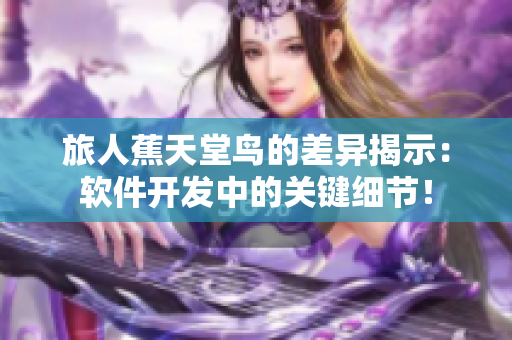 旅人蕉天堂鸟的差异揭示：软件开发中的关键细节！