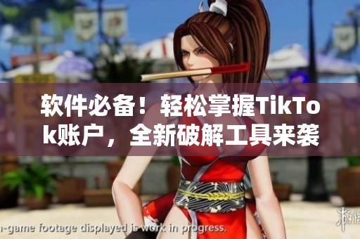 软件必备！轻松掌握TikTok账户，全新破解工具来袭