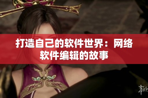 打造自己的软件世界：网络软件编辑的故事