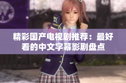 精彩国产电视剧推荐：最好看的中文字幕影剧盘点