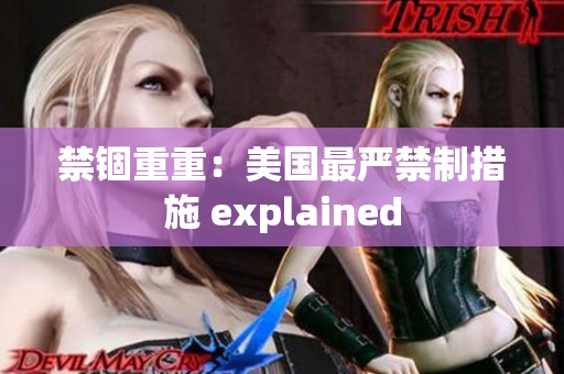 禁锢重重：美国最严禁制措施 explained