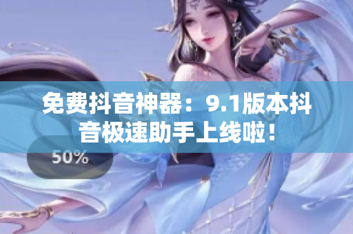免费抖音神器：9.1版本抖音极速助手上线啦！