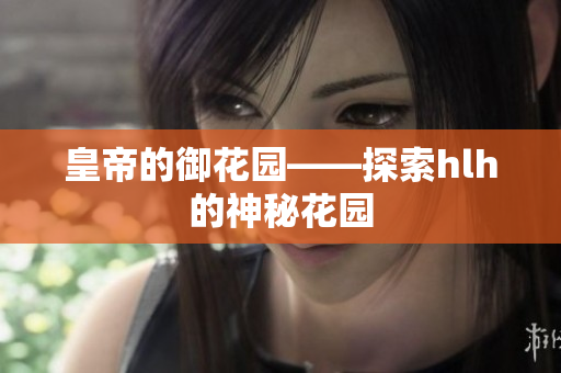 皇帝的御花园——探索hlh的神秘花园
