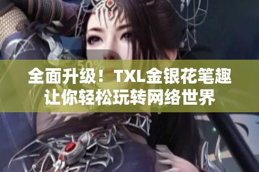 全面升级！TXL金银花笔趣让你轻松玩转网络世界
