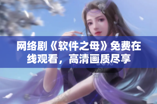 网络剧《软件之母》免费在线观看，高清画质尽享