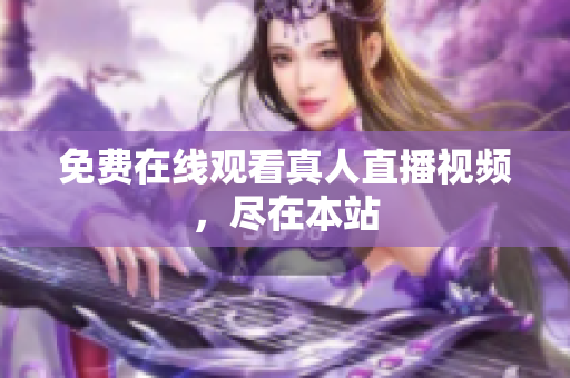 免费在线观看真人直播视频，尽在本站