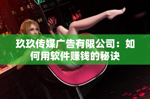 玖玖传媒广告有限公司：如何用软件赚钱的秘诀