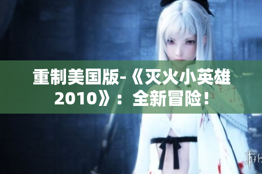 重制美国版-《灭火小英雄2010》：全新冒险！