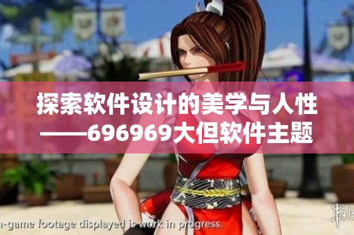 探索软件设计的美学与人性——696969大但软件主题