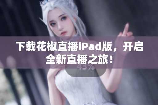 下载花椒直播iPad版，开启全新直播之旅！