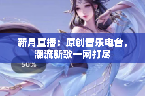 新月直播：原创音乐电台，潮流新歌一网打尽