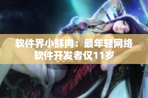 软件界小鲜肉：最年轻网络软件开发者仅11岁