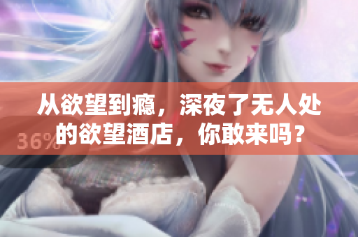 从欲望到瘾，深夜了无人处的欲望酒店，你敢来吗？