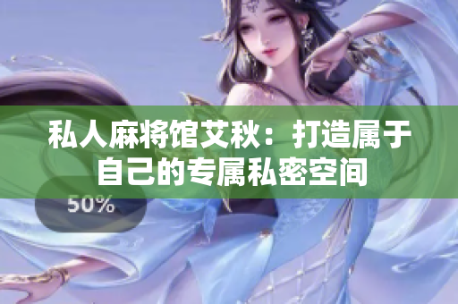 私人麻将馆艾秋：打造属于自己的专属私密空间