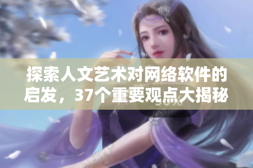 探索人文艺术对网络软件的启发，37个重要观点大揭秘！