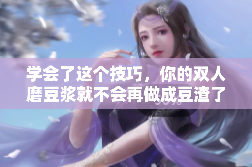 学会了这个技巧，你的双人磨豆浆就不会再做成豆渣了！