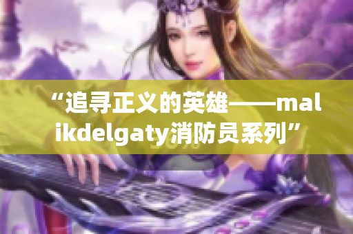 “追寻正义的英雄——malikdelgaty消防员系列”