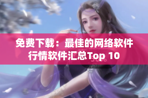 免费下载：最佳的网络软件行情软件汇总Top 10