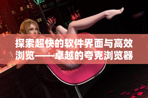 探索超快的软件界面与高效浏览——卓越的夸克浏览器